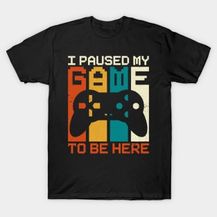 I Paused My Game To Be Here T-Shirt